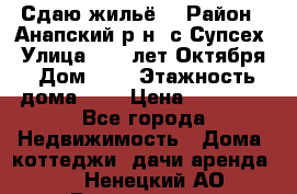 “Сдаю жильё“ › Район ­ Анапский р-н. с.Супсех › Улица ­ 60.лет.Октября › Дом ­ 7 › Этажность дома ­ 2 › Цена ­ 10 000 - Все города Недвижимость » Дома, коттеджи, дачи аренда   . Ненецкий АО,Волоковая д.